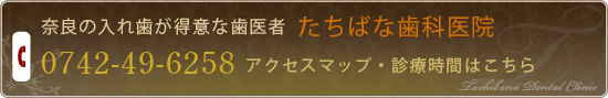 奈良の入れ歯が得意な歯医者　たちばな歯科医院 0742-49-6258 アクセスマップ・診療時間はこちら