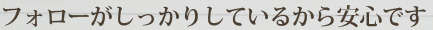 フォローがしっかりしているから安心です